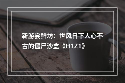 新游尝鲜坊：世风日下人心不古的僵尸沙盒《H1Z1》