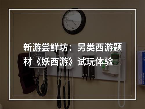 新游尝鲜坊：另类西游题材《妖西游》试玩体验