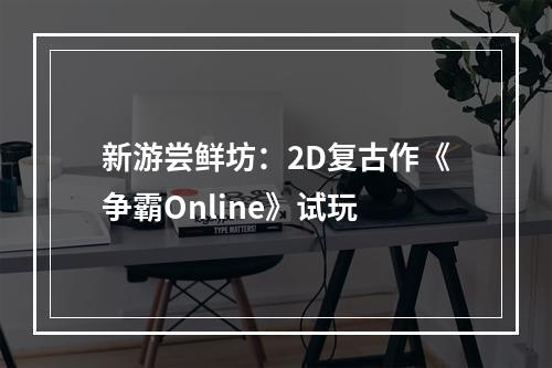 新游尝鲜坊：2D复古作《争霸Online》试玩