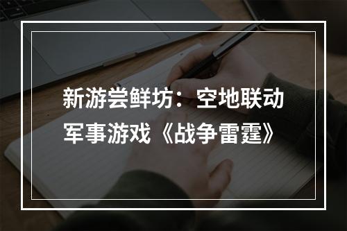 新游尝鲜坊：空地联动军事游戏《战争雷霆》