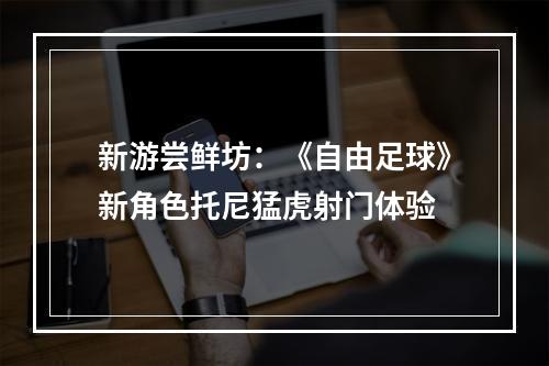 新游尝鲜坊：《自由足球》新角色托尼猛虎射门体验