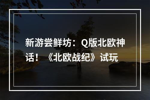 新游尝鲜坊：Q版北欧神话！《北欧战纪》试玩