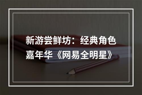 新游尝鲜坊：经典角色嘉年华《网易全明星》