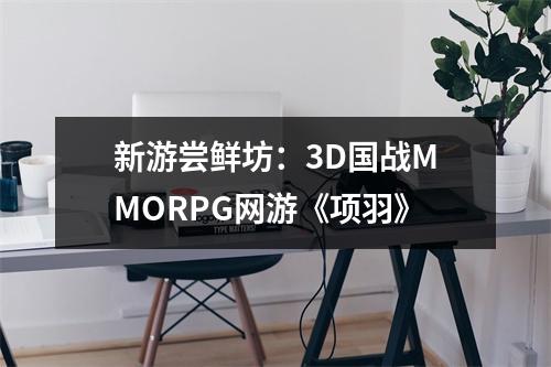 新游尝鲜坊：3D国战MMORPG网游《项羽》