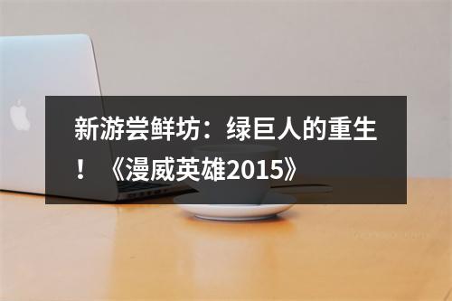 新游尝鲜坊：绿巨人的重生！《漫威英雄2015》