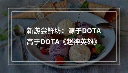 新游尝鲜坊：源于DOTA高于DOTA《超神英雄》