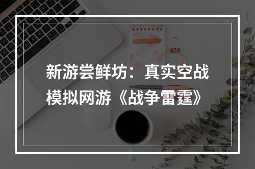 新游尝鲜坊：真实空战模拟网游《战争雷霆》