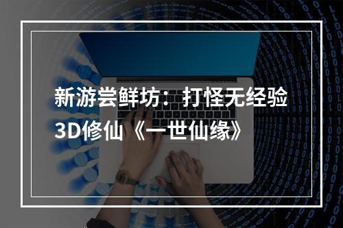 新游尝鲜坊：打怪无经验3D修仙《一世仙缘》