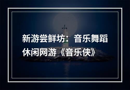 新游尝鲜坊：音乐舞蹈休闲网游《音乐侠》