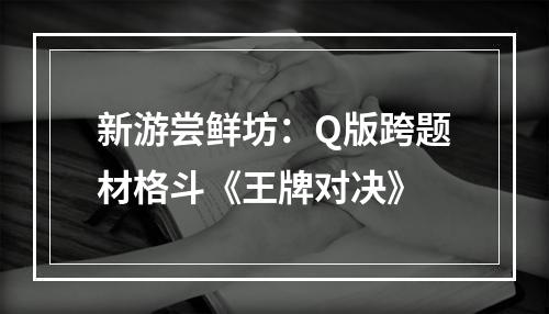 新游尝鲜坊：Q版跨题材格斗《王牌对决》