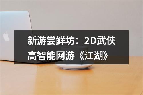 新游尝鲜坊：2D武侠高智能网游《江湖》