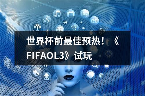 世界杯前最佳预热！《FIFAOL3》试玩