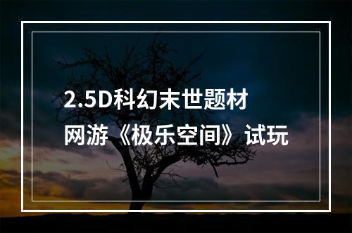 2.5D科幻末世题材网游《极乐空间》试玩