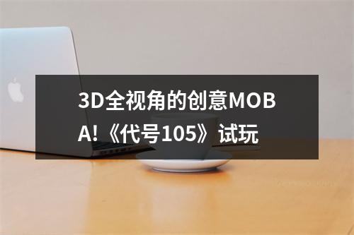 3D全视角的创意MOBA!《代号105》试玩