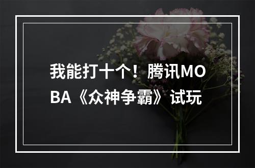 我能打十个！腾讯MOBA《众神争霸》试玩