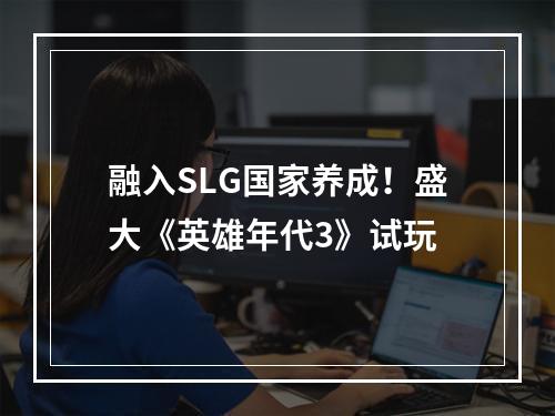 融入SLG国家养成！盛大《英雄年代3》试玩