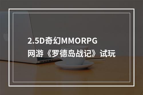 2.5D奇幻MMORPG网游《罗德岛战记》试玩