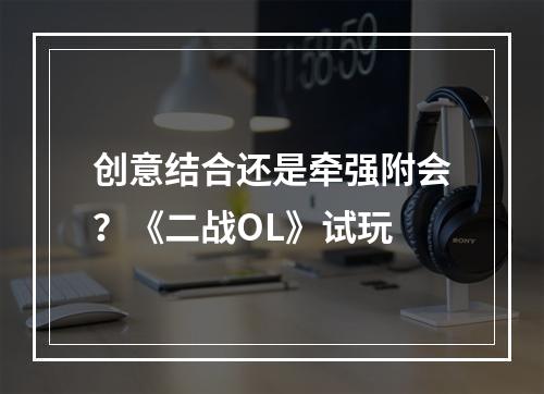 创意结合还是牵强附会？《二战OL》试玩