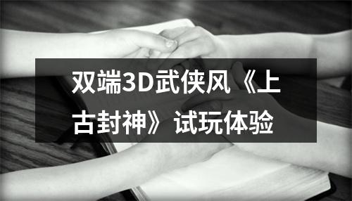 双端3D武侠风《上古封神》试玩体验