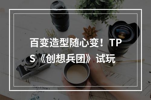 百变造型随心变！TPS《创想兵团》试玩