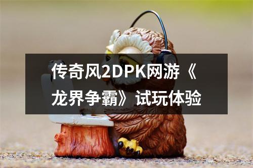 传奇风2DPK网游《龙界争霸》试玩体验