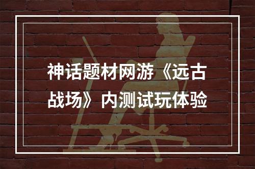 神话题材网游《远古战场》内测试玩体验