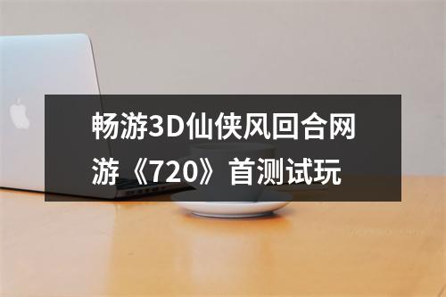 畅游3D仙侠风回合网游《720》首测试玩