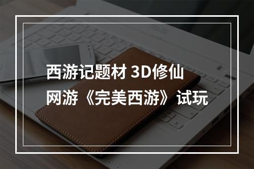 西游记题材 3D修仙网游《完美西游》试玩