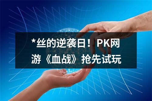 *丝的逆袭日！PK网游《血战》抢先试玩