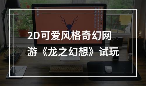 2D可爱风格奇幻网游《龙之幻想》试玩