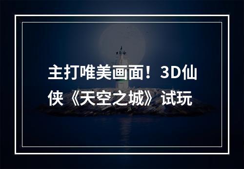 主打唯美画面！3D仙侠《天空之城》试玩