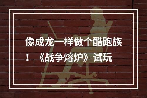 像成龙一样做个酷跑族！《战争熔炉》试玩