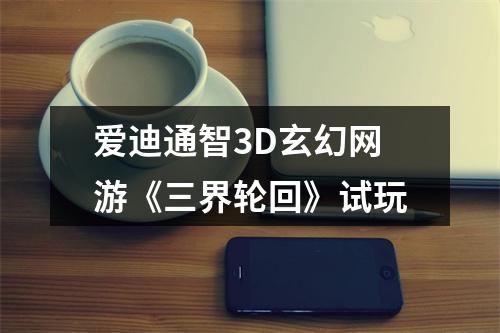 爱迪通智3D玄幻网游《三界轮回》试玩