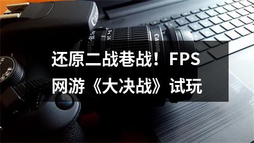 还原二战巷战！FPS网游《大决战》试玩