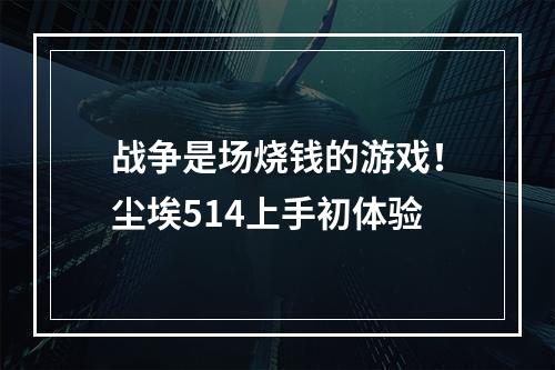 战争是场烧钱的游戏！尘埃514上手初体验