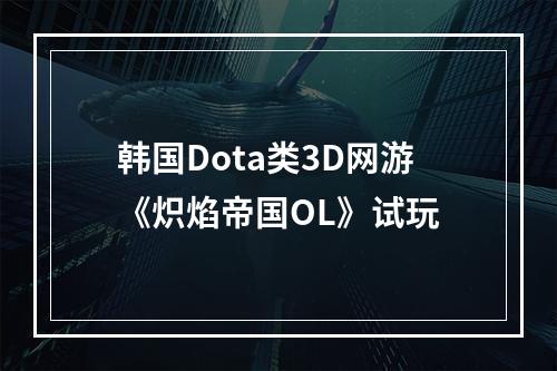 韩国Dota类3D网游《炽焰帝国OL》试玩