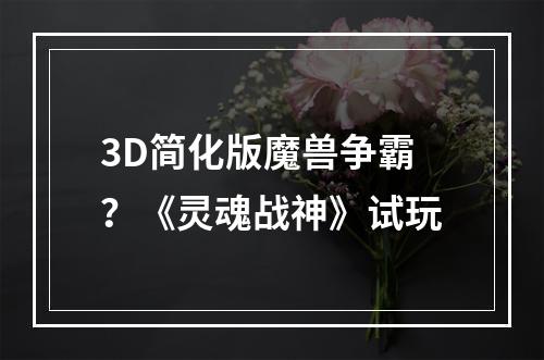 3D简化版魔兽争霸？《灵魂战神》试玩