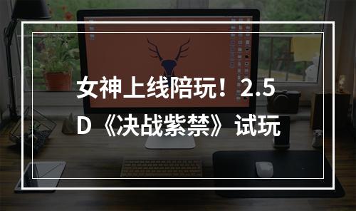 女神上线陪玩！2.5D《决战紫禁》试玩