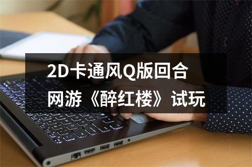 2D卡通风Q版回合网游《醉红楼》试玩