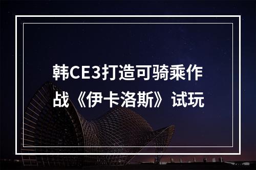 韩CE3打造可骑乘作战《伊卡洛斯》试玩