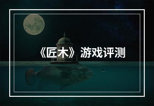 《匠木》游戏评测