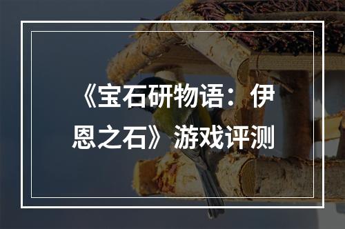 《宝石研物语：伊恩之石》游戏评测