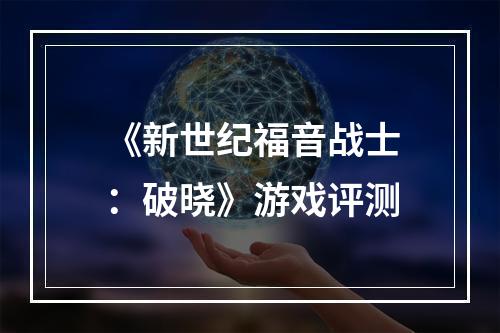 《新世纪福音战士：破晓》游戏评测