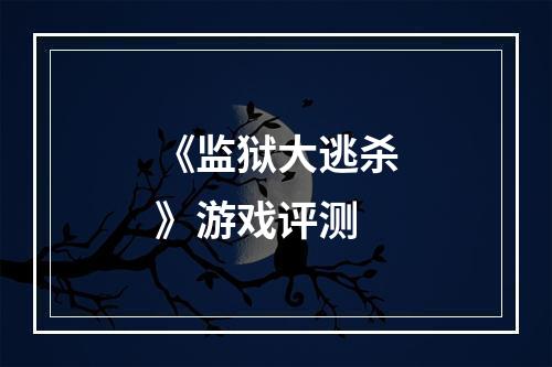 《监狱大逃杀》游戏评测