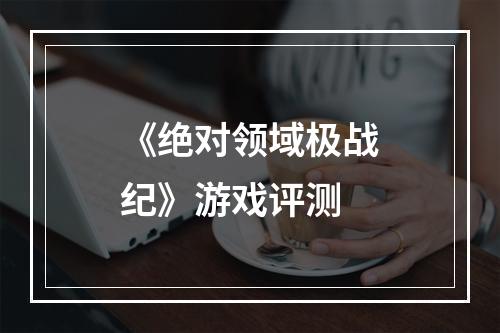 《绝对领域极战纪》游戏评测