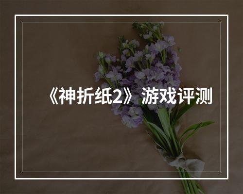 《神折纸2》游戏评测