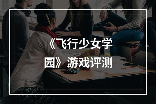 《飞行少女学园》游戏评测