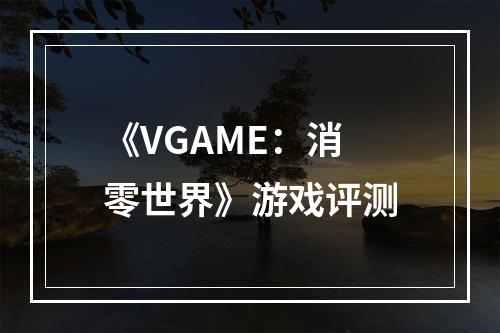 《VGAME：消零世界》游戏评测