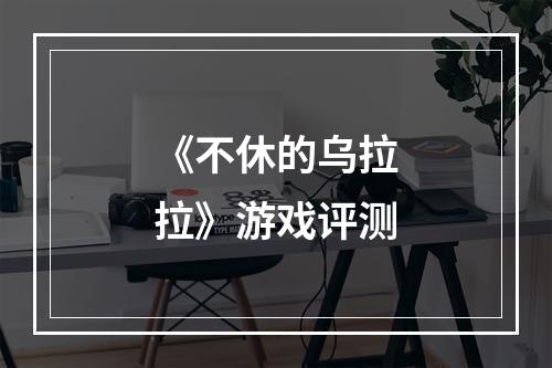 《不休的乌拉拉》游戏评测