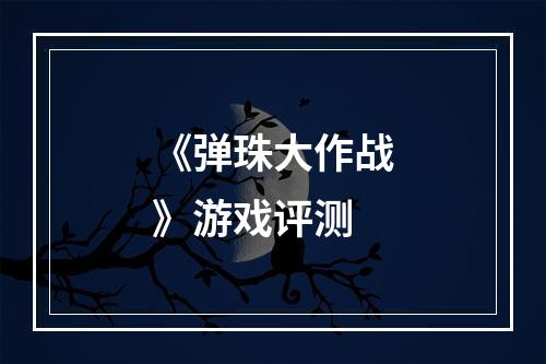 《弹珠大作战》游戏评测